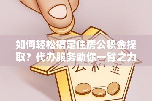 千山如何轻松搞定住房公积金提取？代办服务助你一臂之力