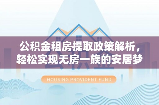 千山公积金租房提取政策解析，轻松实现无房一族的安居梦想