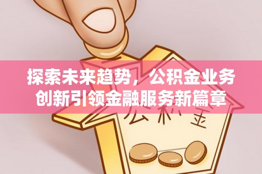 千山探索未来趋势，公积金业务创新引领金融服务新篇章