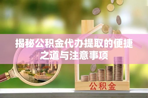 千山揭秘公积金代办提取的便捷之道与注意事项