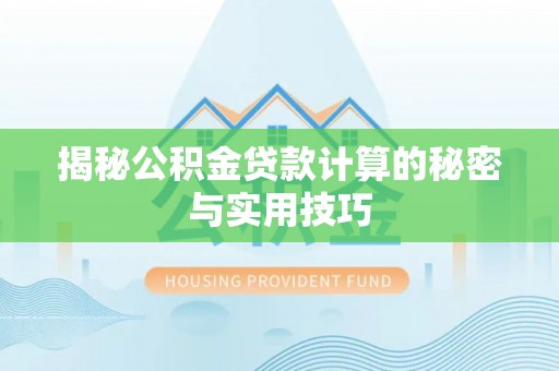 千山揭秘公积金贷款计算的秘密与实用技巧
