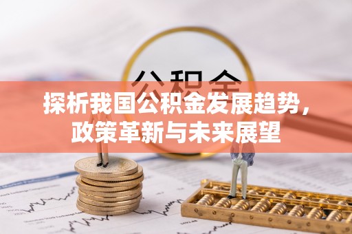 千山探析我国公积金发展趋势，政策革新与未来展望