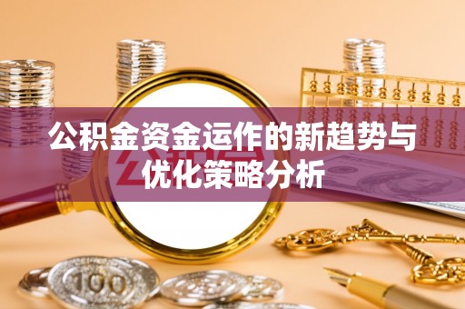 千山公积金资金运作的新趋势与优化策略分析