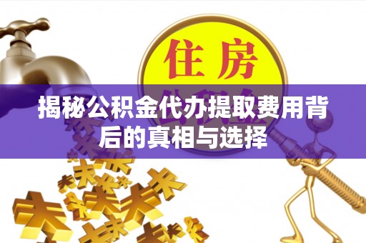 千山揭秘公积金代办提取费用背后的真相与选择