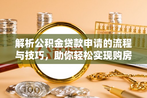千山解析公积金贷款申请的流程与技巧，助你轻松实现购房梦想