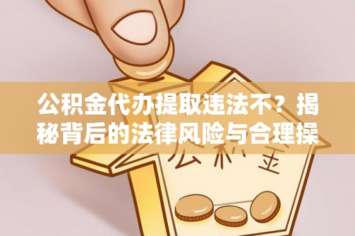 千山公积金代办提取违法不？揭秘背后的法律风险与合理操作