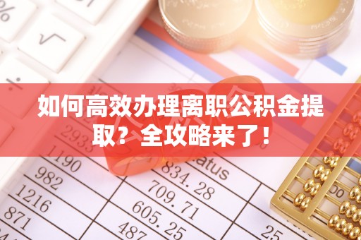 千山如何高效办理离职公积金提取？全攻略来了！