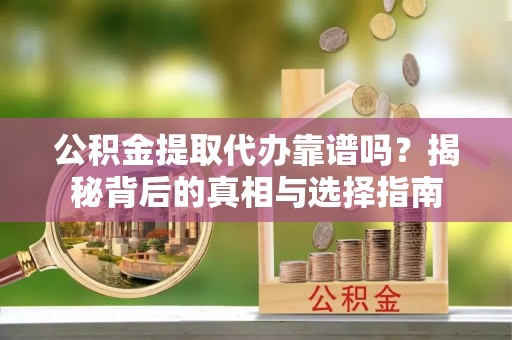 千山公积金提取代办靠谱吗？揭秘背后的真相与选择指南