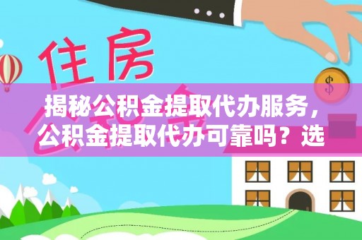 千山揭秘公积金提取代办服务，公积金提取代办可靠吗？选择需谨慎