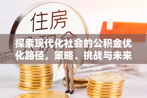 千山探索现代化社会的公积金优化路径，策略、挑战与未来展望
