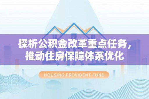 千山探析公积金改革重点任务，推动住房保障体系优化