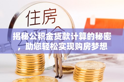 千山揭秘公积金贷款计算的秘密，助您轻松实现购房梦想