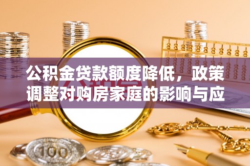 千山公积金贷款额度降低，政策调整对购房家庭的影响与应对策略