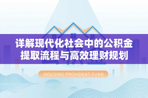 千山详解现代化社会中的公积金提取流程与高效理财规划