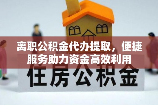 千山离职公积金代办提取，便捷服务助力资金高效利用