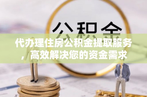 千山代办理住房公积金提取服务，高效解决您的资金需求