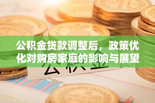千山公积金贷款调整后，政策优化对购房家庭的影响与展望