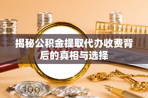 千山揭秘公积金提取代办收费背后的真相与选择