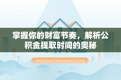 千山掌握你的财富节奏，解析公积金提取时间的奥秘