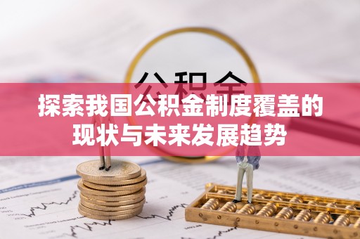 千山探索我国公积金制度覆盖的现状与未来发展趋势