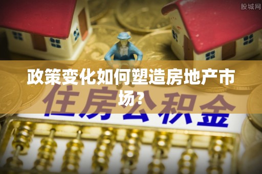 千山政策变化如何塑造房地产市场？