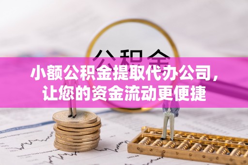 千山小额公积金提取代办公司，让您的资金流动更便捷