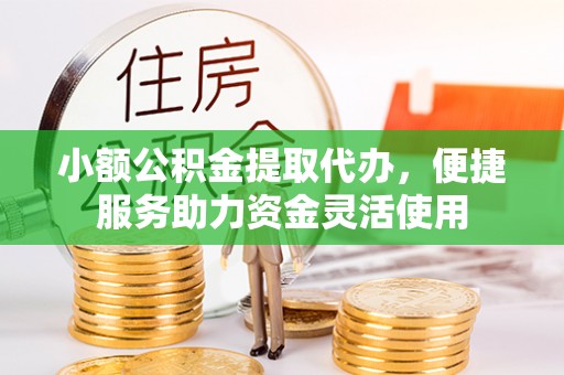 千山小额公积金提取代办，便捷服务助力资金灵活使用