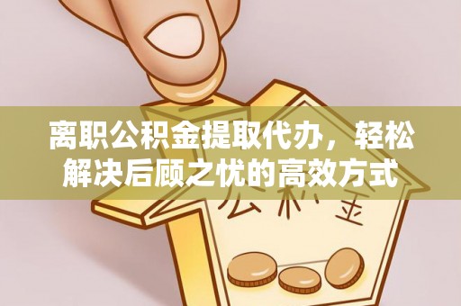千山离职公积金提取代办，轻松解决后顾之忧的高效方式