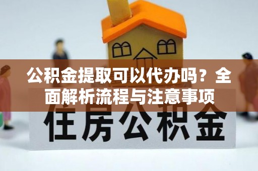 千山公积金提取可以代办吗？全面解析流程与注意事项
