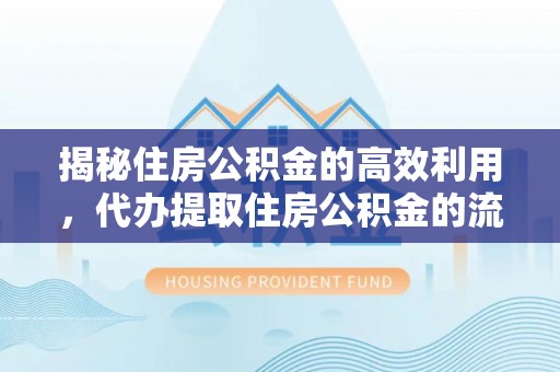 千山揭秘住房公积金的高效利用，代办提取住房公积金的流程与技巧