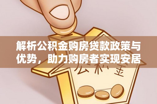千山解析公积金购房贷款政策与优势，助力购房者实现安居梦想