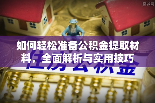千山如何轻松准备公积金提取材料，全面解析与实用技巧