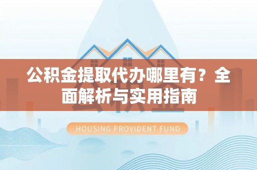 千山公积金提取代办哪里有？全面解析与实用指南