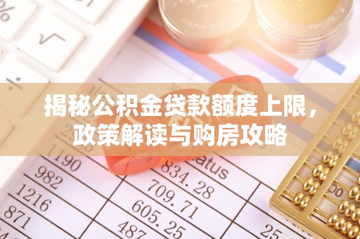 千山揭秘公积金贷款额度上限，政策解读与购房攻略