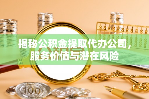 千山揭秘公积金提取代办公司，服务价值与潜在风险