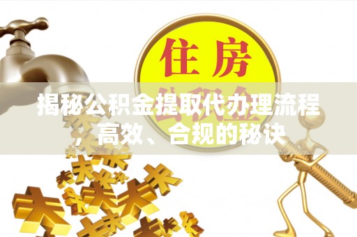 千山揭秘公积金提取代办理流程，高效、合规的秘诀