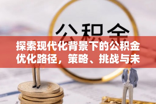 千山探索现代化背景下的公积金优化路径，策略、挑战与未来展望