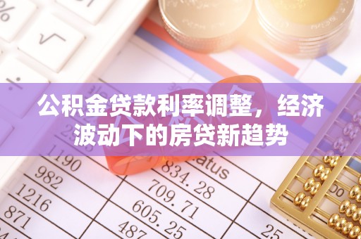 千山公积金贷款利率调整，经济波动下的房贷新趋势