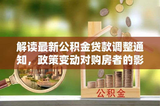 千山解读最新公积金贷款调整通知，政策变动对购房者的影响