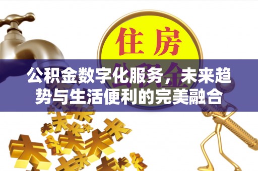 千山公积金数字化服务，未来趋势与生活便利的完美融合