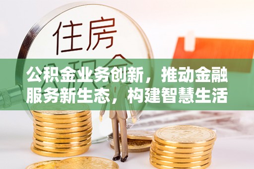 千山公积金业务创新，推动金融服务新生态，构建智慧生活新未来