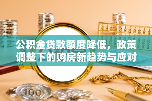 千山公积金贷款额度降低，政策调整下的购房新趋势与应对策略