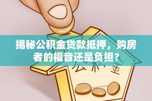 千山揭秘公积金贷款抵押，购房者的福音还是负担？
