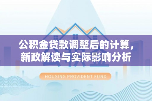 千山公积金贷款调整后的计算，新政解读与实际影响分析