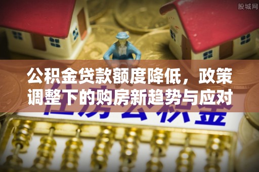 千山公积金贷款额度降低，政策调整下的购房新趋势与应对策略