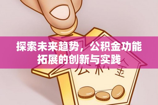千山探索未来趋势，公积金功能拓展的创新与实践