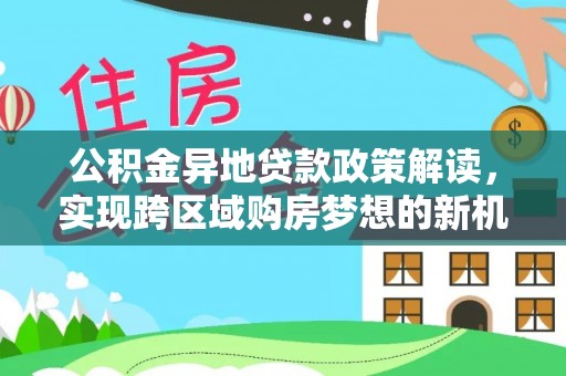 千山公积金异地贷款政策解读，实现跨区域购房梦想的新机遇