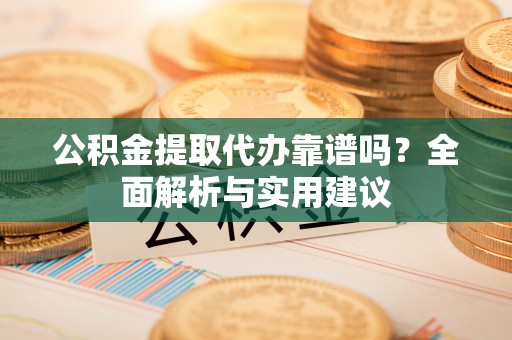 千山公积金提取代办靠谱吗？全面解析与实用建议
