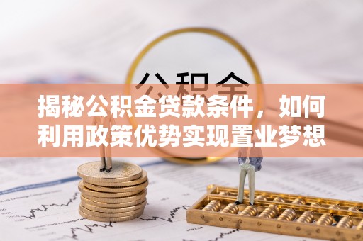 千山揭秘公积金贷款条件，如何利用政策优势实现置业梦想