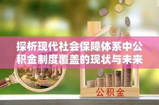 千山探析现代社会保障体系中公积金制度覆盖的现状与未来